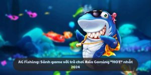 AG Fishing: Sảnh game với trò chơi Asia Gaming “HOT” nhất