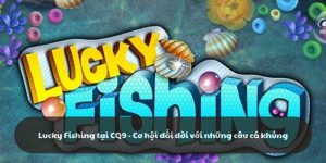 CQ9 Fishing - Cơ hội giúp bạn đổi đời với những câu cá khủng
